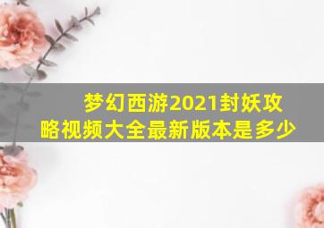 梦幻西游2021封妖攻略视频大全最新版本是多少