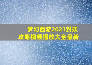 梦幻西游2021封妖攻略视频播放大全最新