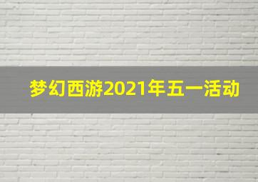 梦幻西游2021年五一活动