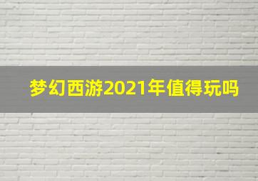 梦幻西游2021年值得玩吗