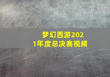 梦幻西游2021年度总决赛视频