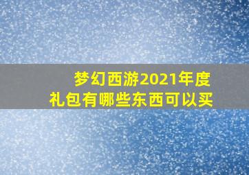 梦幻西游2021年度礼包有哪些东西可以买