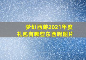 梦幻西游2021年度礼包有哪些东西呢图片