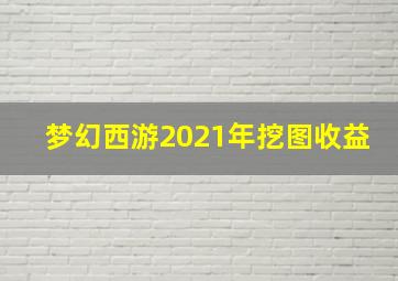 梦幻西游2021年挖图收益