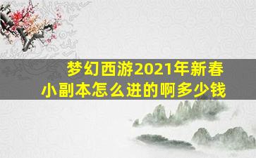 梦幻西游2021年新春小副本怎么进的啊多少钱