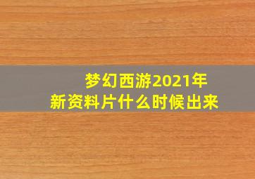 梦幻西游2021年新资料片什么时候出来