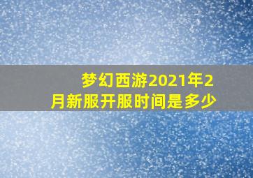 梦幻西游2021年2月新服开服时间是多少