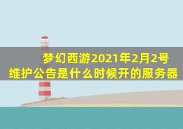 梦幻西游2021年2月2号维护公告是什么时候开的服务器