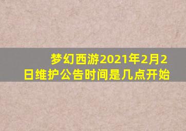 梦幻西游2021年2月2日维护公告时间是几点开始