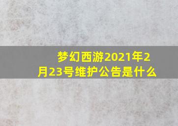 梦幻西游2021年2月23号维护公告是什么