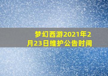 梦幻西游2021年2月23日维护公告时间