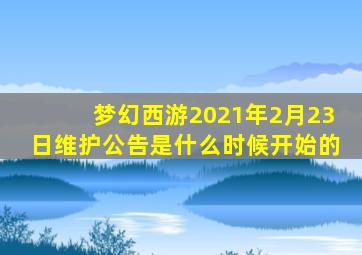 梦幻西游2021年2月23日维护公告是什么时候开始的