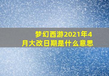 梦幻西游2021年4月大改日期是什么意思