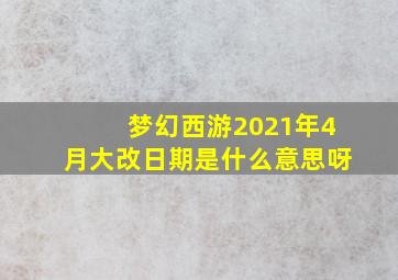 梦幻西游2021年4月大改日期是什么意思呀