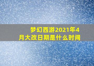 梦幻西游2021年4月大改日期是什么时间