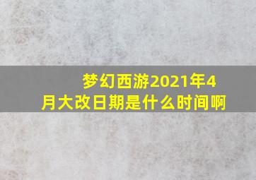 梦幻西游2021年4月大改日期是什么时间啊