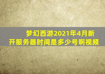 梦幻西游2021年4月新开服务器时间是多少号啊视频