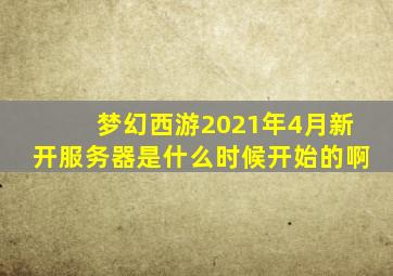 梦幻西游2021年4月新开服务器是什么时候开始的啊