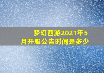 梦幻西游2021年5月开服公告时间是多少