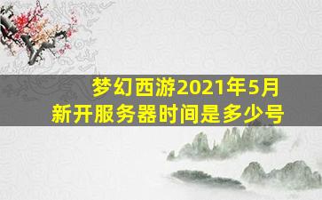 梦幻西游2021年5月新开服务器时间是多少号