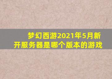 梦幻西游2021年5月新开服务器是哪个版本的游戏