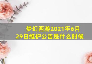 梦幻西游2021年6月29日维护公告是什么时候