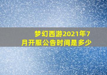 梦幻西游2021年7月开服公告时间是多少