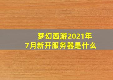 梦幻西游2021年7月新开服务器是什么