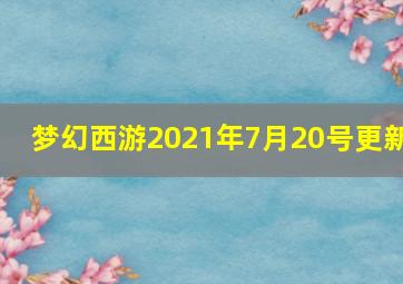 梦幻西游2021年7月20号更新