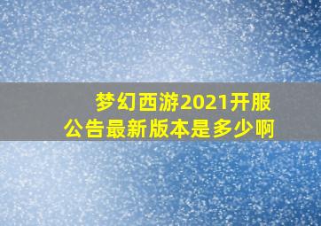 梦幻西游2021开服公告最新版本是多少啊