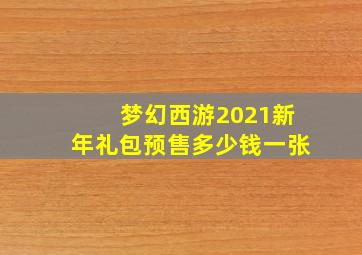 梦幻西游2021新年礼包预售多少钱一张