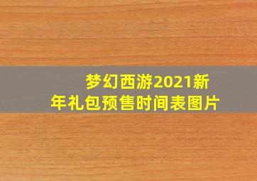 梦幻西游2021新年礼包预售时间表图片