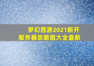 梦幻西游2021新开服务器攻略图大全最新