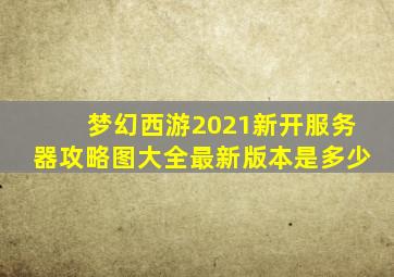 梦幻西游2021新开服务器攻略图大全最新版本是多少