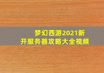 梦幻西游2021新开服务器攻略大全视频