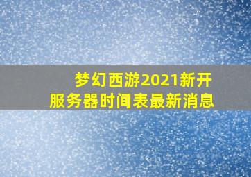 梦幻西游2021新开服务器时间表最新消息