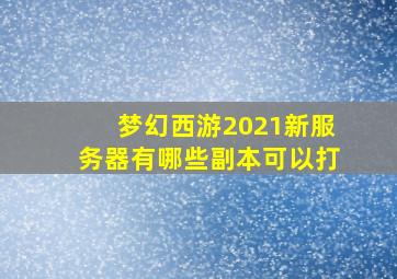 梦幻西游2021新服务器有哪些副本可以打