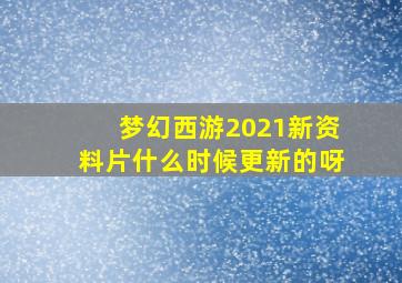 梦幻西游2021新资料片什么时候更新的呀