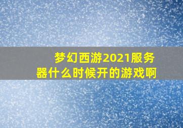 梦幻西游2021服务器什么时候开的游戏啊