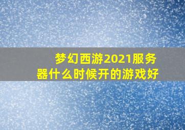 梦幻西游2021服务器什么时候开的游戏好