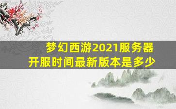 梦幻西游2021服务器开服时间最新版本是多少