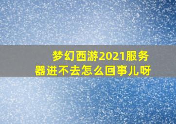 梦幻西游2021服务器进不去怎么回事儿呀