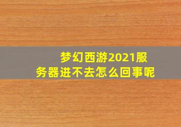 梦幻西游2021服务器进不去怎么回事呢