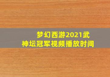 梦幻西游2021武神坛冠军视频播放时间