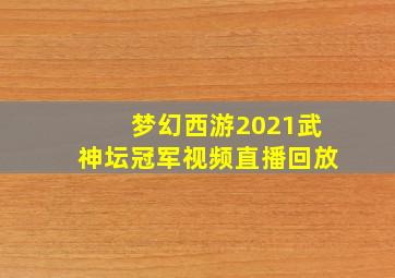 梦幻西游2021武神坛冠军视频直播回放