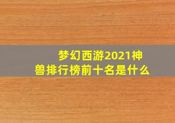 梦幻西游2021神兽排行榜前十名是什么