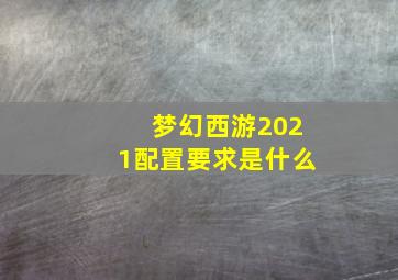 梦幻西游2021配置要求是什么