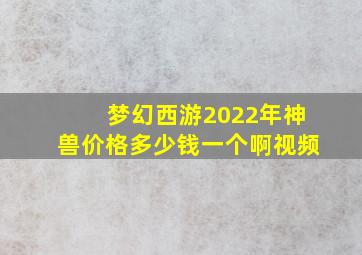 梦幻西游2022年神兽价格多少钱一个啊视频