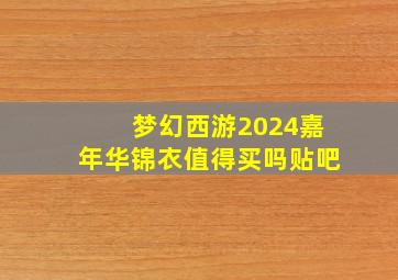 梦幻西游2024嘉年华锦衣值得买吗贴吧