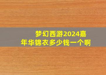 梦幻西游2024嘉年华锦衣多少钱一个啊